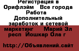 Регистрация в Орифлэйм - Все города Работа » Дополнительный заработок и сетевой маркетинг   . Марий Эл респ.,Йошкар-Ола г.